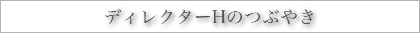 ディレクターHのつぶやき
