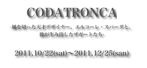 CODATRONCA-風を切った天才デザイナー、エルコーレ・スパーダと、彼が生み出したザガートたち-2011,10/22(sat)～2011,12/25(san)
