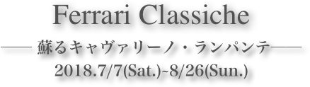 Ferrari Classiche









── 蘇るキャヴァリーノ・ランパンテ──2018.7/7(Sat.)~8/26(Sun.)