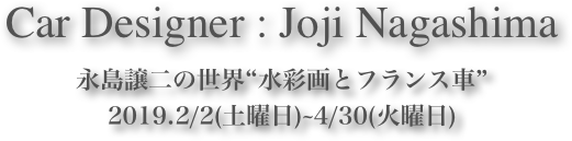 Car Designer : Joji Nagashima















永島譲二の世界“水彩画とフランス車”2019.2/2(土曜日)~4/30(火曜日)  