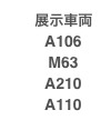 　展示車両
　A106
　M63
　A210
　A110
