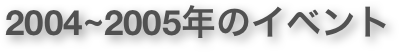 2004~2005年のイベント