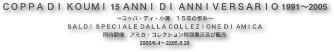 ＣＯＰＰＡ ＤＩ ＫＯＵＭＩ 15 ＡＮＮＩ ＤＩ ＡＮＮＩＶＥＲＳＡＲＩＯ 1991～2005
～コッパ・ディ・小海　１５年の歩み～
ＳＡＬＤＩ ＳＰＥＣＩＡＬＥ ＤＡＬＬＡ ＣＯＬＬＥＺＩＯＮＥ ＤＩ ＡＭＩＣＡ
同時開催　アミカ・コレクション特別展示及び販売
2005/6.4〜2205.8.28