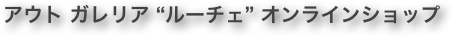 アウト ガレリア “ルーチェ” オンラインショップ